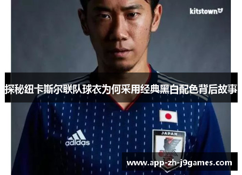 探秘纽卡斯尔联队球衣为何采用经典黑白配色背后故事