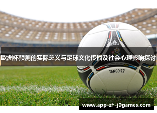 欧洲杯预测的实际意义与足球文化传播及社会心理影响探讨