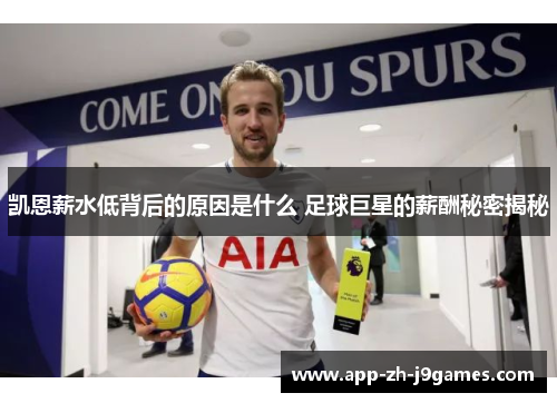 凯恩薪水低背后的原因是什么 足球巨星的薪酬秘密揭秘 凯恩薪水低背后的原因是什么 足球巨星的薪酬秘密揭秘
