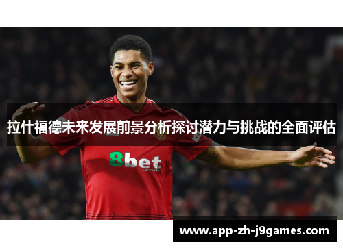 拉什福德未来发展前景分析探讨潜力与挑战的全面评估 拉什福德未来发展前景分析探讨潜力与挑战的全面评估