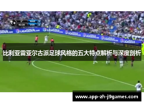 比利亚雷亚尔古派足球风格的五大特点解析与深度剖析 比利亚雷亚尔古派足球风格的五大特点解析与深度剖析
