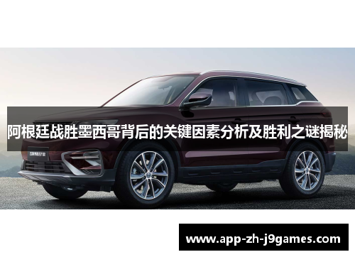 阿根廷战胜墨西哥背后的关键因素分析及胜利之谜揭秘 阿根廷战胜墨西哥背后的关键因素分析及胜利之谜揭秘