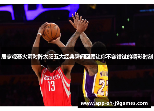 居家观赛火箭对阵太阳五大经典瞬间回顾让你不容错过的精彩时刻