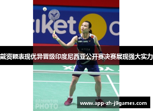 戴资颖表现优异晋级印度尼西亚公开赛决赛展现强大实力