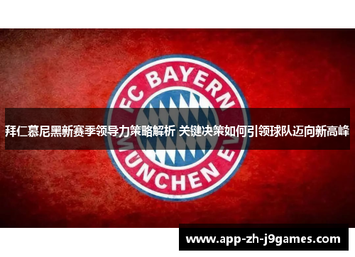 拜仁慕尼黑新赛季领导力策略解析 关键决策如何引领球队迈向新高峰