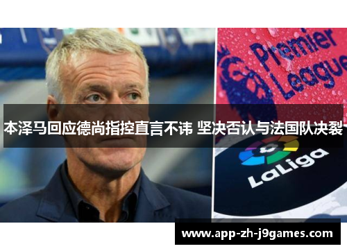 本泽马回应德尚指控直言不讳 坚决否认与法国队决裂