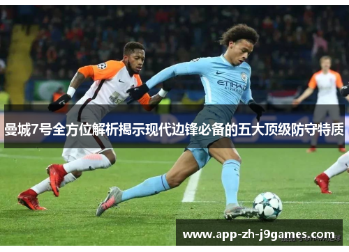 曼城7号全方位解析揭示现代边锋必备的五大顶级防守特质