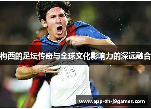 梅西的足坛传奇与全球文化影响力的深远融合