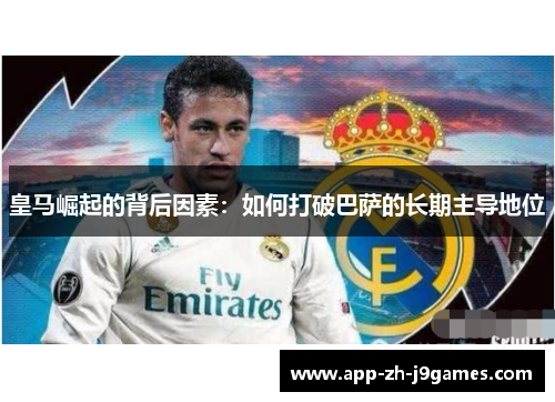 皇马崛起的背后因素：如何打破巴萨的长期主导地位