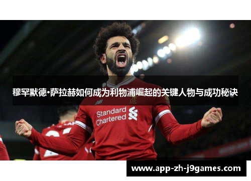 穆罕默德·萨拉赫如何成为利物浦崛起的关键人物与成功秘诀 穆罕默德·萨拉赫如何成为利物浦崛起的关键人物与成功秘诀