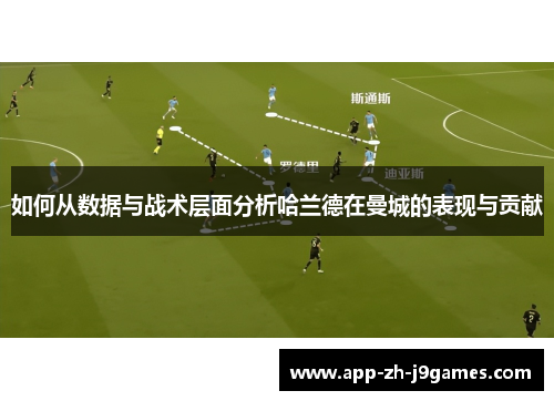 如何从数据与战术层面分析哈兰德在曼城的表现与贡献