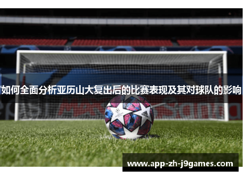 如何全面分析亚历山大复出后的比赛表现及其对球队的影响 如何全面分析亚历山大复出后的比赛表现及其对球队的影响