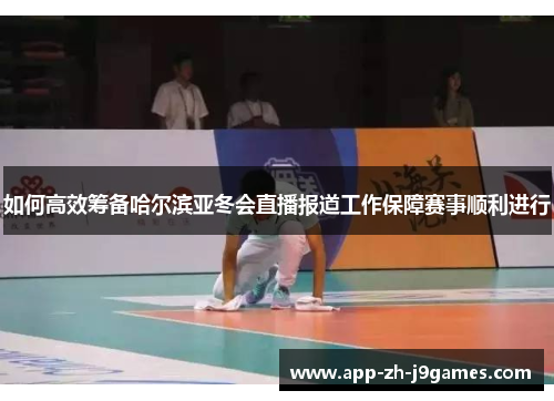 如何高效筹备哈尔滨亚冬会直播报道工作保障赛事顺利进行