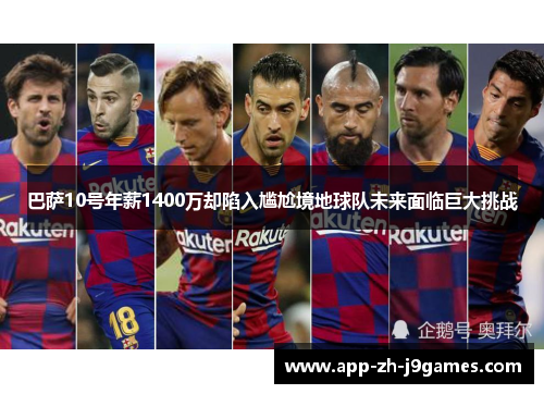 巴萨10号年薪1400万却陷入尴尬境地球队未来面临巨大挑战 巴萨10号年薪1400万却陷入尴尬境地球队未来面临巨大挑战