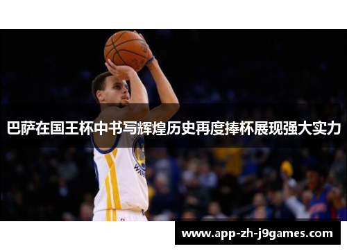 巴萨在国王杯中书写辉煌历史再度捧杯展现强大实力 巴萨在国王杯中书写辉煌历史再度捧杯展现强大实力