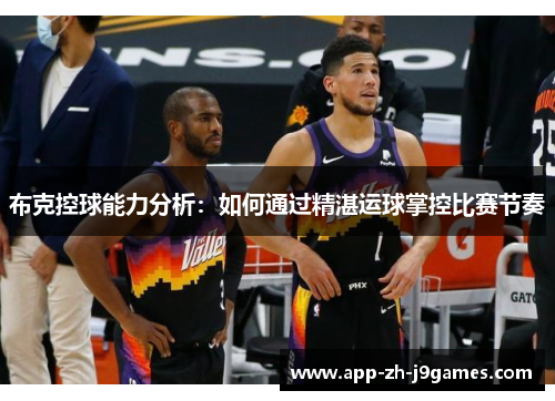 布克控球能力分析:如何通过精湛运球掌控比赛节奏 布克控球能力分析:如何通过精湛运球掌控比赛节奏