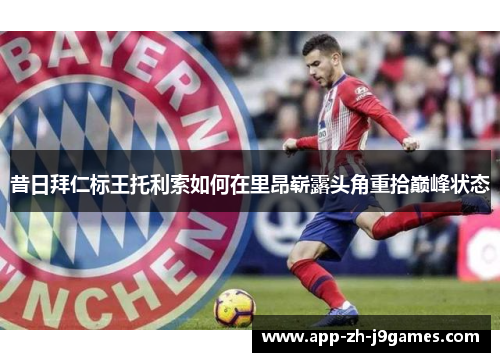 昔日拜仁标王托利索如何在里昂崭露头角重拾巅峰状态