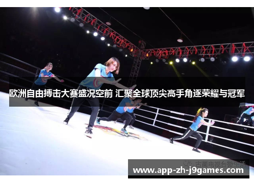 欧洲自由搏击大赛盛况空前 汇聚全球顶尖高手角逐荣耀与冠军