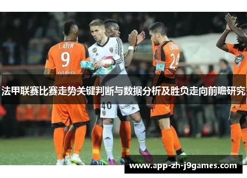 法甲联赛比赛走势关键判断与数据分析及胜负走向前瞻研究