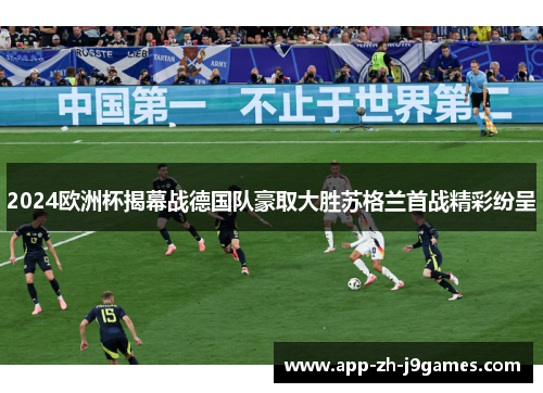 2024欧洲杯揭幕战德国队豪取大胜苏格兰首战精彩纷呈