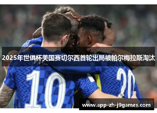 2025年世俱杯美国赛切尔西首轮出局被帕尔梅拉斯淘汰 2025年世俱杯美国赛切尔西首轮出局被帕尔梅拉斯淘汰