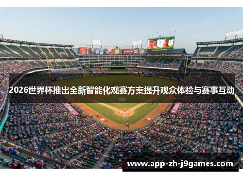 2026世界杯推出全新智能化观赛方案提升观众体验与赛事互动 2026世界杯推出全新智能化观赛方案提升观众体验与赛事互动