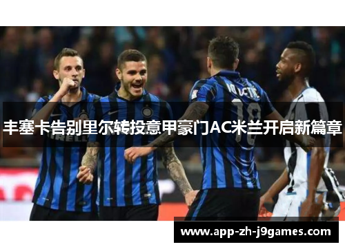 丰塞卡告别里尔转投意甲豪门AC米兰开启新篇章