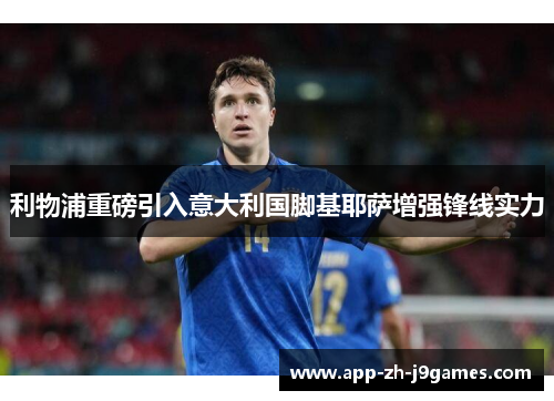 利物浦重磅引入意大利国脚基耶萨增强锋线实力 利物浦重磅引入意大利国脚基耶萨增强锋线实力