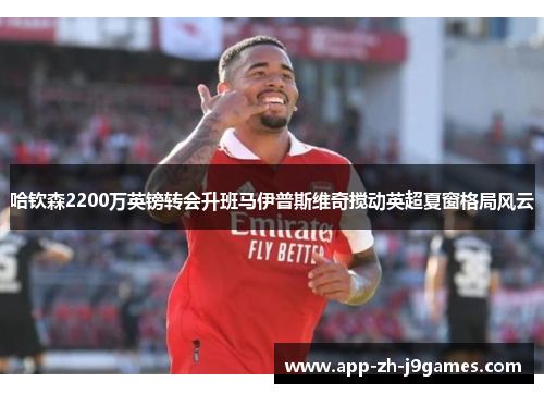 哈钦森2200万英镑转会升班马伊普斯维奇搅动英超夏窗格局风云