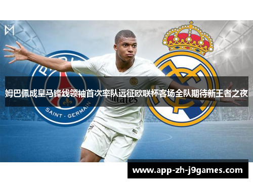 姆巴佩成皇马锋线领袖首次率队远征欧联杯客场全队期待新王者之夜