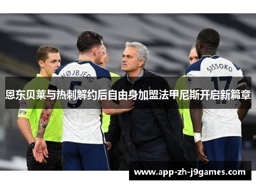 恩东贝莱与热刺解约后自由身加盟法甲尼斯开启新篇章 恩东贝莱与热刺解约后自由身加盟法甲尼斯开启新篇章