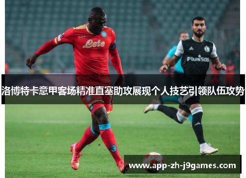 洛博特卡意甲客场精准直塞助攻展现个人技艺引领队伍攻势 洛博特卡意甲客场精准直塞助攻展现个人技艺引领队伍攻势