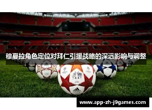 穆夏拉角色定位对拜仁引援战略的深远影响与调整