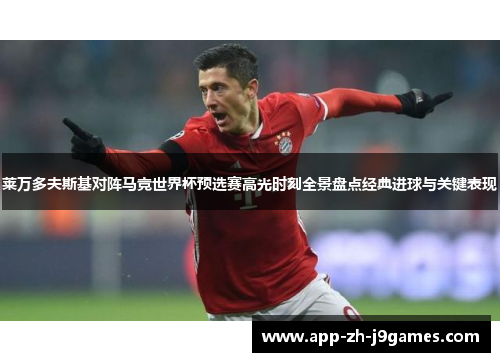 莱万多夫斯基对阵马竞世界杯预选赛高光时刻全景盘点经典进球与关键表现