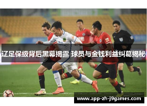 辽足保级背后黑幕揭露 球员与金钱利益纠葛揭秘 辽足保级背后黑幕揭露 球员与金钱利益纠葛揭秘