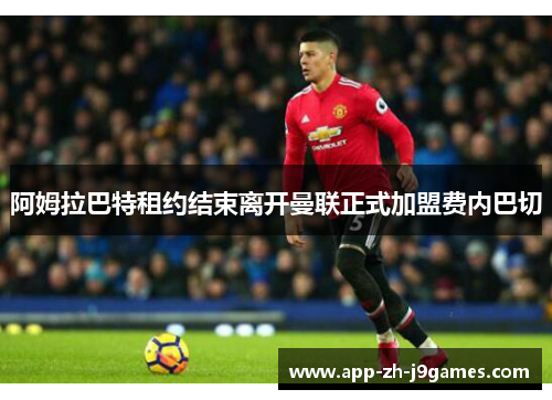 阿姆拉巴特租约结束离开曼联正式加盟费内巴切
